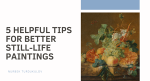 5 Helpful Tips for Better Still Life Paintings - Nurbek Turdukulov