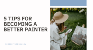 5 Tips for Becoming a Better Painter - Nurbek Turdukulov
