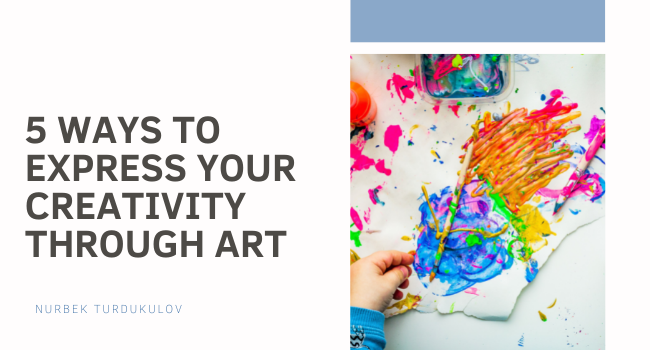 5 Ways to Express Your Creativity Through Art - Nurbek Turdukulov