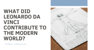 What Did Leonardo da Vinci Contribute to the Modern World? - Nurbek Turdukulov